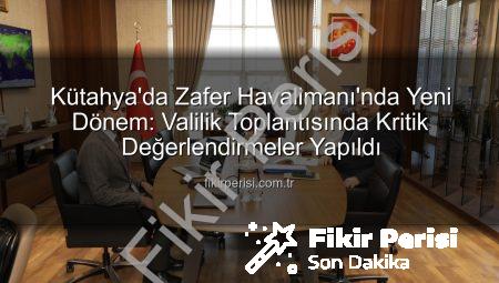 Kütahya’da Zafer Havalimanı’nda Yeni Dönem: Valilik Toplantısında Kritik Değerlendirmeler Yapıldı