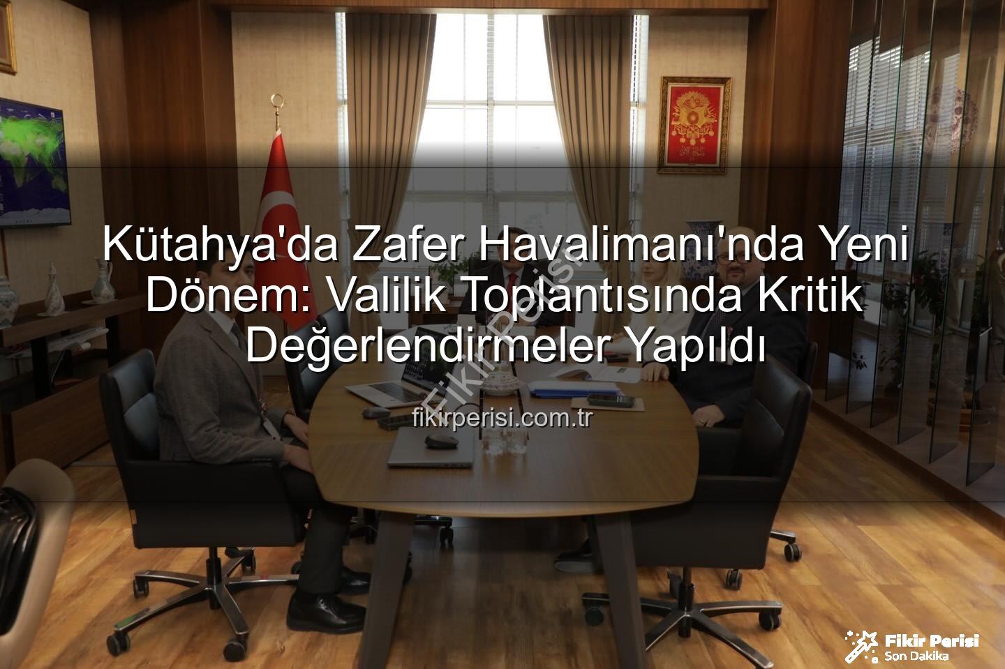 Zafer Havalimanı - Kütahya'da Zafer Havalimanı'nda Yeni Dönem: Valilik Toplantısında Kritik Değerlendirmeler Yapıldı
