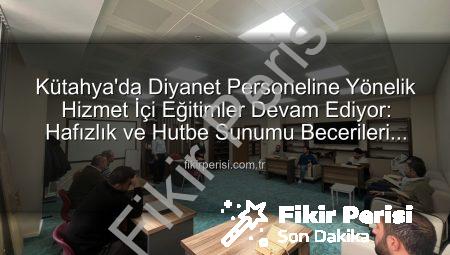 Kütahya’da Diyanet Personeline Yönelik Hizmet İçi Eğitimler Devam Ediyor: Hafızlık ve Hutbe Sunumu Becerileri Güçlendiriliyor