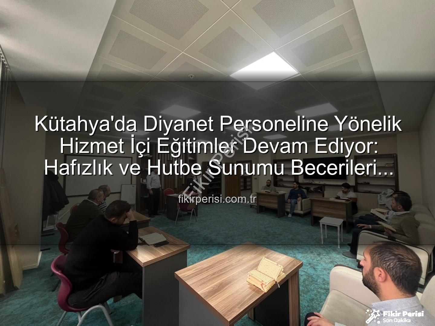 hizmet içi eğitim - Kütahya'da Diyanet Personeline Yönelik Hizmet İçi Eğitimler Devam Ediyor: Hafızlık ve Hutbe Sunumu Becerileri Güçlendiriliyor