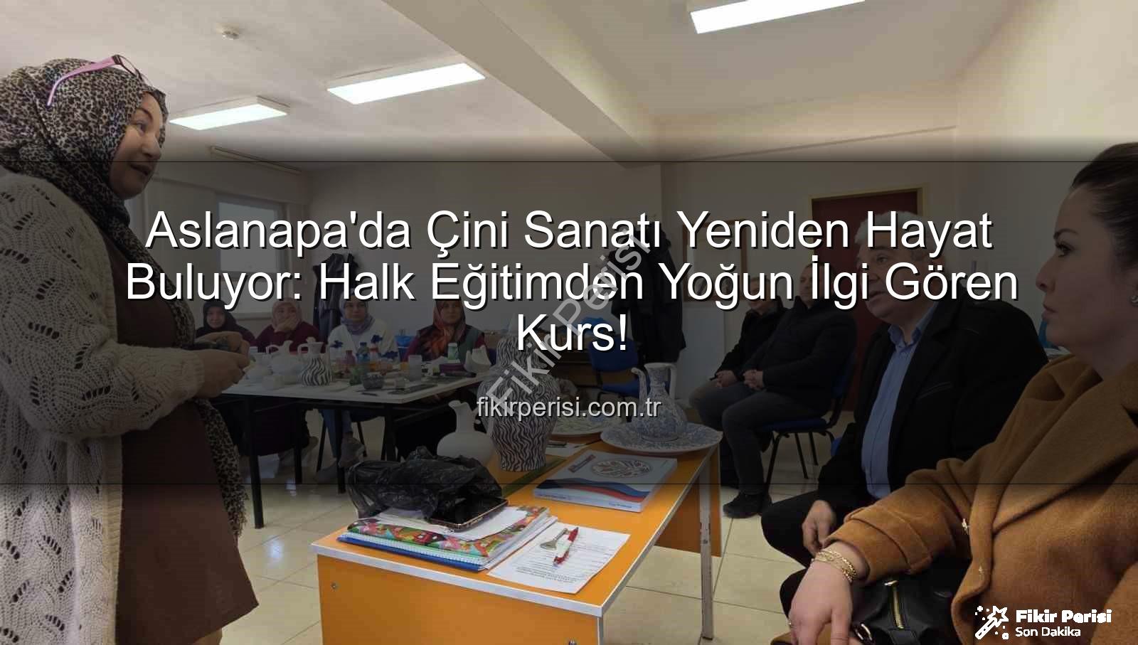 Aslanapa çini kursu - Aslanapa'da Çini Sanatı Yeniden Hayat Buluyor: Halk Eğitimden Yoğun İlgi Gören Kurs!