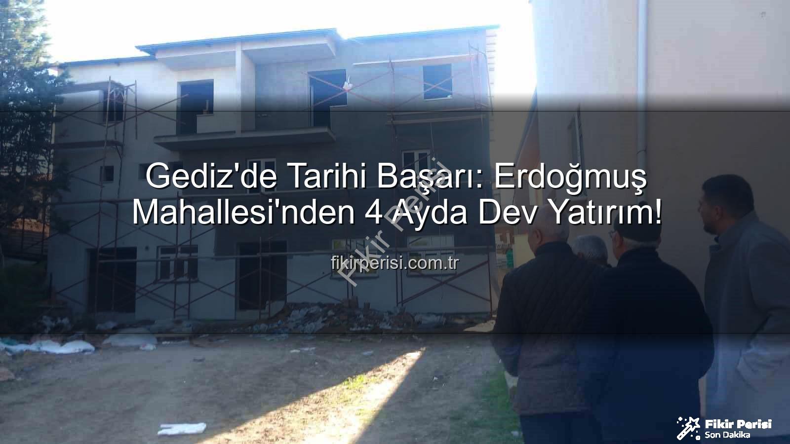 Erdoğmuş Mahallesi dayanışma - Gediz'de Tarihi Başarı: Erdoğmuş Mahallesi'nden 4 Ayda Dev Yatırım!