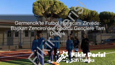 Germencik’te Futbol Heyecanı Zirvede: Başkan Zencirci’den Sporcu Gençlere Tam Destek