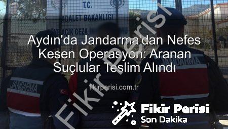 Aydın’da Jandarma’dan Nefes Kesen Operasyon: Aranan Suçlular Teslim Alındı