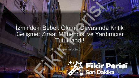 İzmir’deki Bebek Ölümü Davasında Kritik Gelişme: Ziraat Mühendisi ve Yardımcısı Tutuklandı!