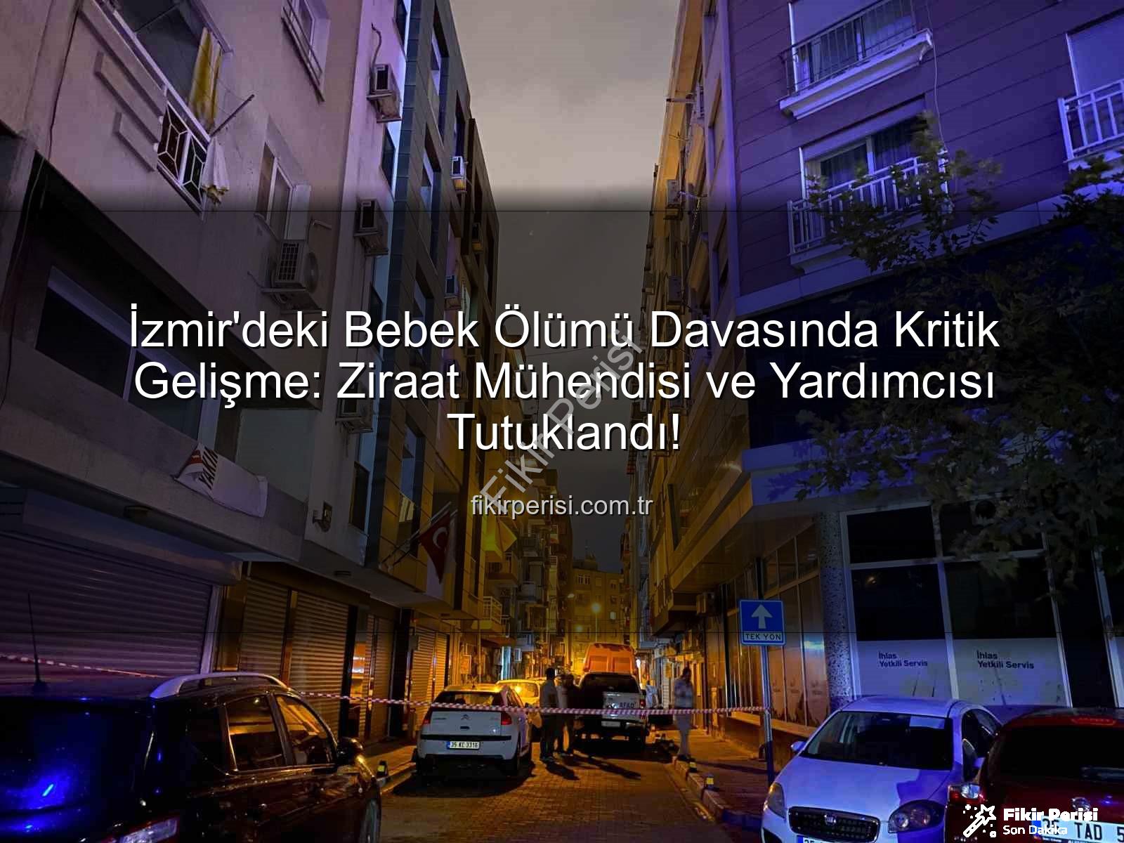 İzmir bebek ölümü - İzmir'deki Bebek Ölümü Davasında Kritik Gelişme: Ziraat Mühendisi ve Yardımcısı Tutuklandı!