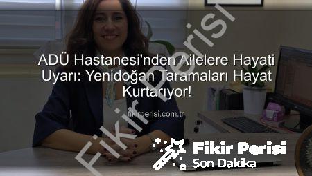ADÜ Hastanesi’nden Ailelere Hayati Uyarı: Yenidoğan Taramaları Hayat Kurtarıyor!