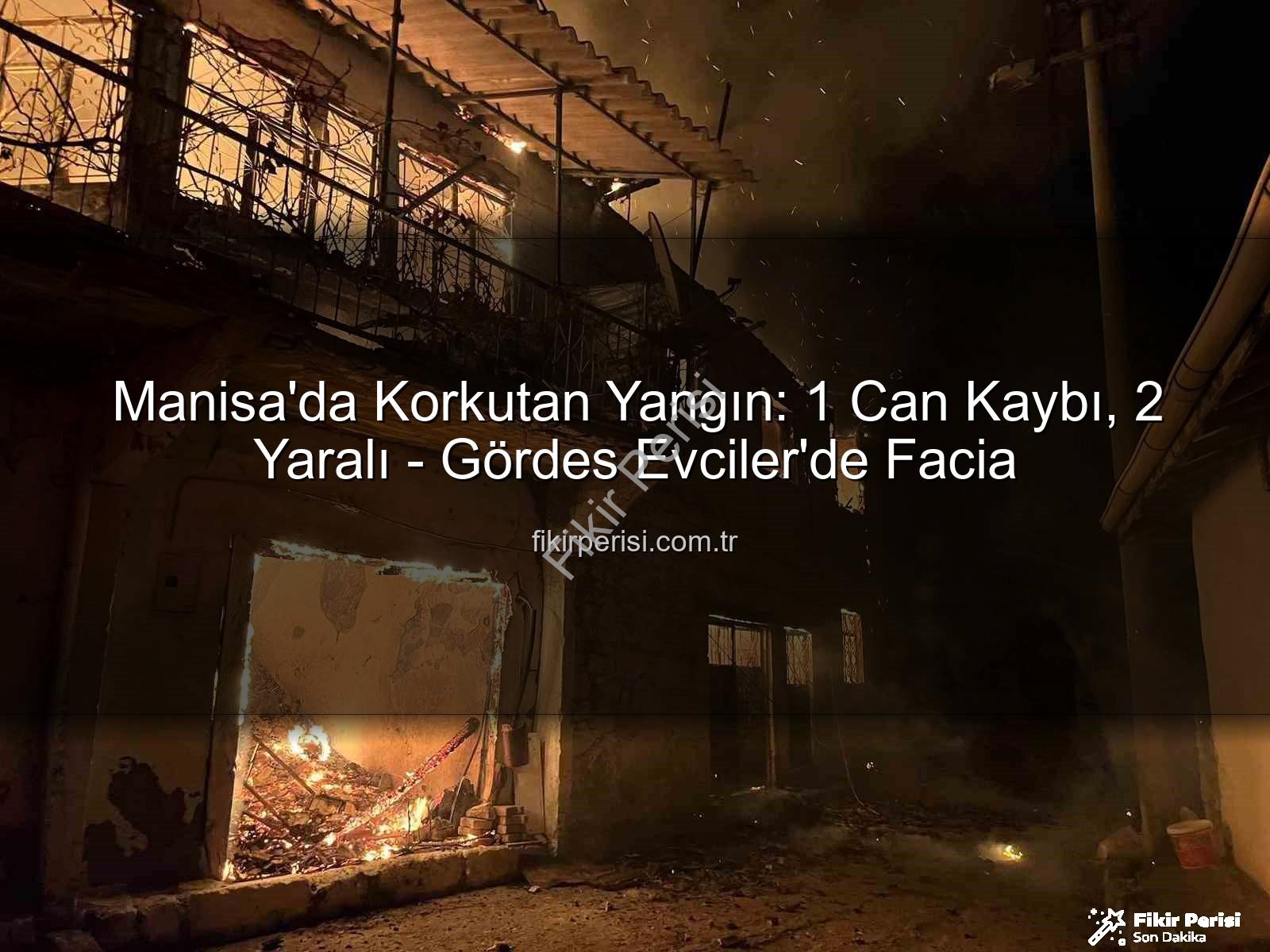 Manisa yangın - Manisa'da Korkutan Yangın: 1 Can Kaybı, 2 Yaralı - Gördes Evciler'de Facia