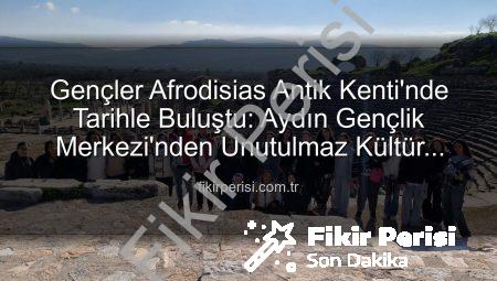 Gençler Afrodisias Antik Kenti’nde Tarihle Buluştu: Aydın Gençlik Merkezi’nden Unutulmaz Kültür Turu