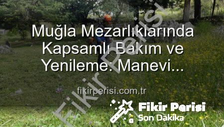 Muğla Mezarlıklarında Kapsamlı Bakım ve Yenileme: Manevi Miraslar Göz Nûru Gibi Korunuyor