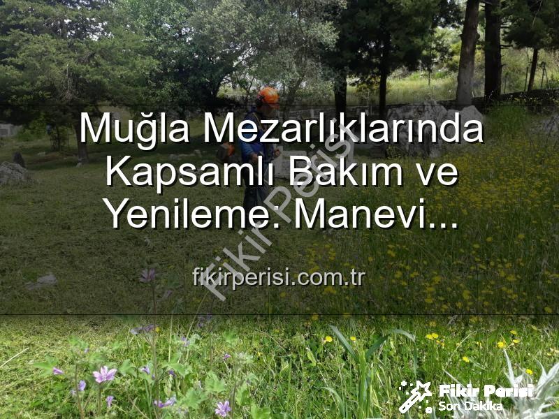 Muğla mezarlık bakımı - Muğla Mezarlıklarında Kapsamlı Bakım ve Yenileme: Manevi Miraslar Göz Nûru Gibi Korunuyor