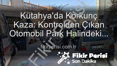 Kütahya’da Korkunç Kaza: Kontrolden Çıkan Otomobil Park Halindeki Araçlara Dalıp Takla Attı, 2 Kişi Yaralandı