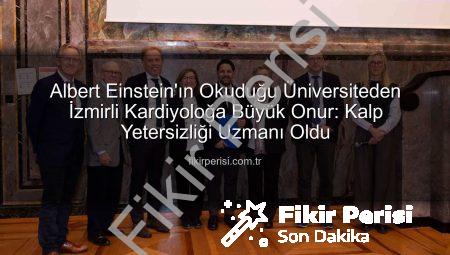 Albert Einstein’ın Okuduğu Üniversiteden İzmirli Kardiyoloğa Büyük Onur: Kalp Yetersizliği Uzmanı Oldu