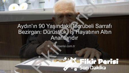 Aydın’ın 90 Yaşındaki Tecrübeli Sarrafı Bezirgan: Dürüstlük, İş Hayatının Altın Anahtarıdır