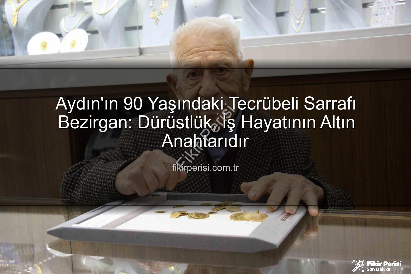 dürüstlük iş hayatı - Aydın'ın 90 Yaşındaki Tecrübeli Sarrafı Bezirgan: Dürüstlük, İş Hayatının Altın Anahtarıdır