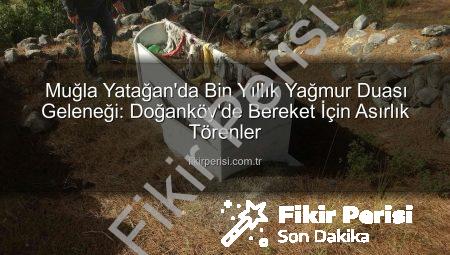 Muğla Yatağan’da Bin Yıllık Yağmur Duası Geleneği: Doğanköy’de Bereket İçin Asırlık Törenler