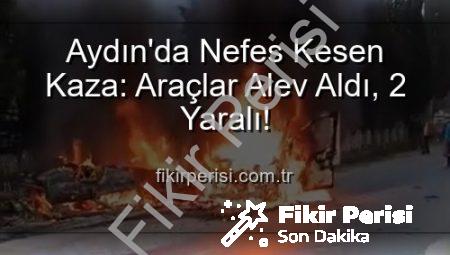Aydın’da Nefes Kesen Kaza: Araçlar Alev Aldı, 2 Yaralı!