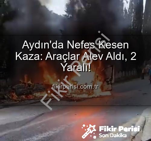 aydın'da kaza - Aydın'da Nefes Kesen Kaza: Araçlar Alev Aldı, 2 Yaralı!