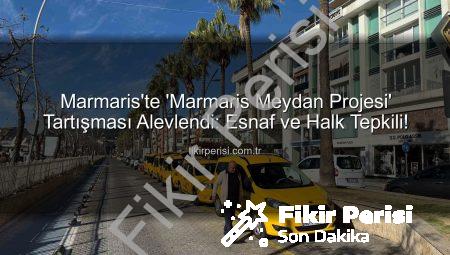 Marmaris’te ‘Marmaris Meydan Projesi’ Tartışması Alevlendi: Esnaf ve Halk Tepkili!