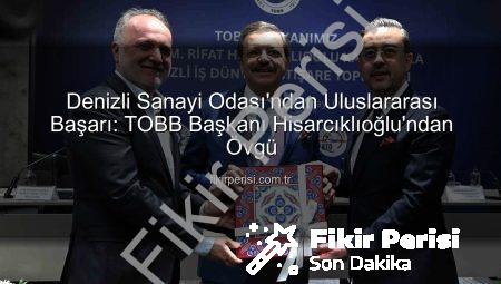 Denizli Sanayi Odası’ndan Uluslararası Başarı: TOBB Başkanı Hisarcıklıoğlu’ndan Övgü