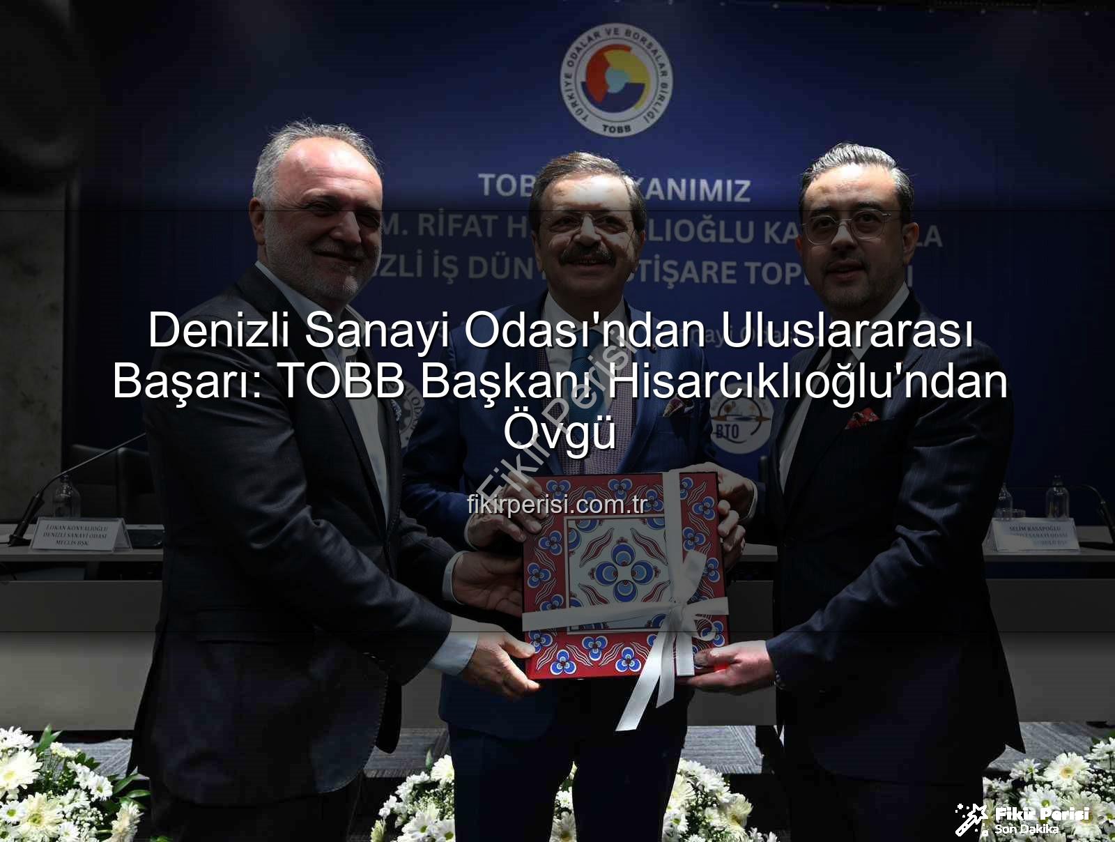 Denizli Sanayi Odası - Denizli Sanayi Odası'ndan Uluslararası Başarı: TOBB Başkanı Hisarcıklıoğlu'ndan Övgü