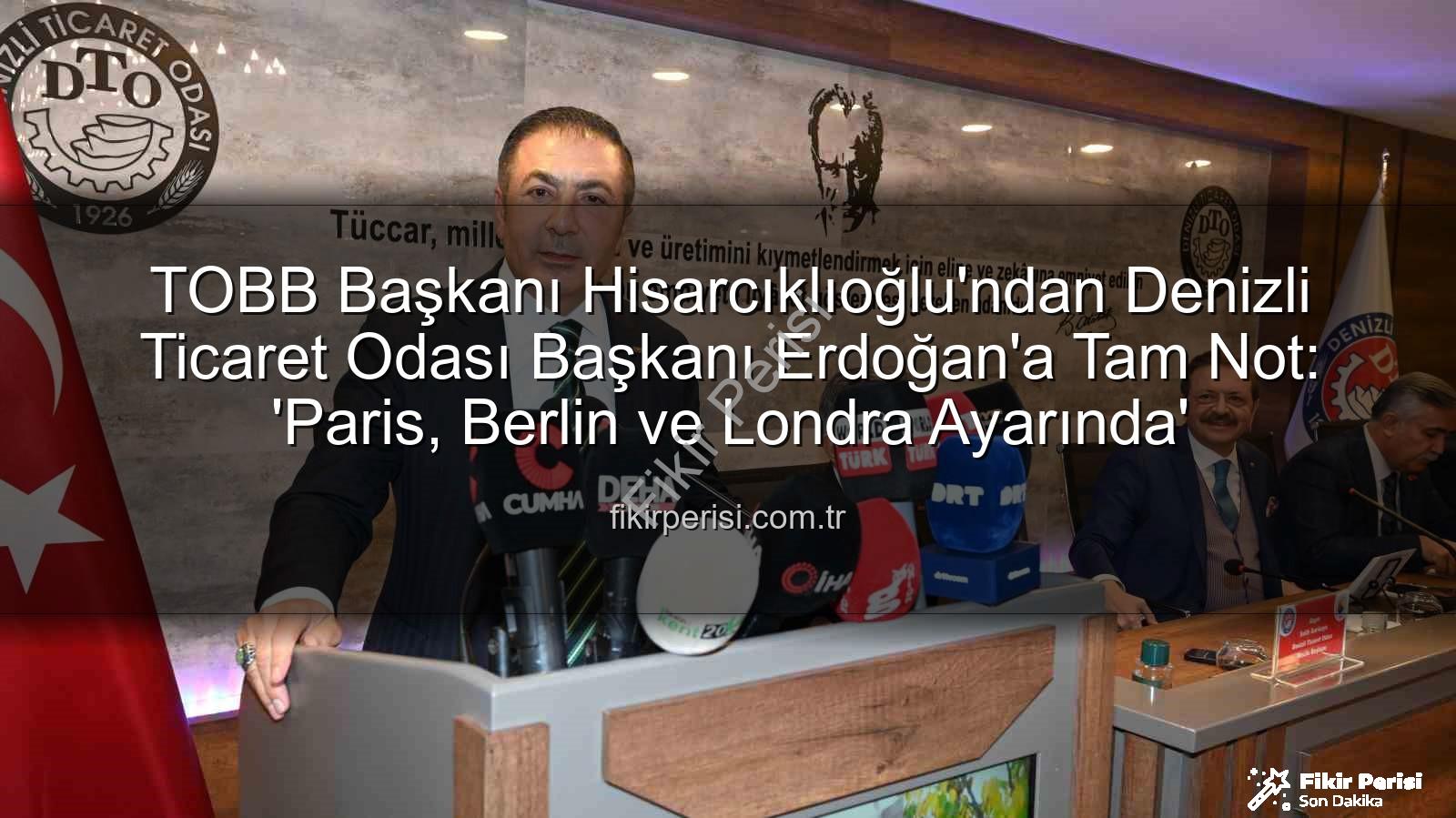 Denizli Ticaret Odası - TOBB Başkanı Hisarcıklıoğlu'ndan Denizli Ticaret Odası Başkanı Erdoğan'a Tam Not: 'Paris, Berlin ve Londra Ayarında'