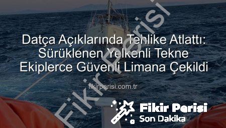 Datça Açıklarında Tehlike Atlattı: Sürüklenen Yelkenli Tekne Ekiplerce Güvenli Limana Çekildi