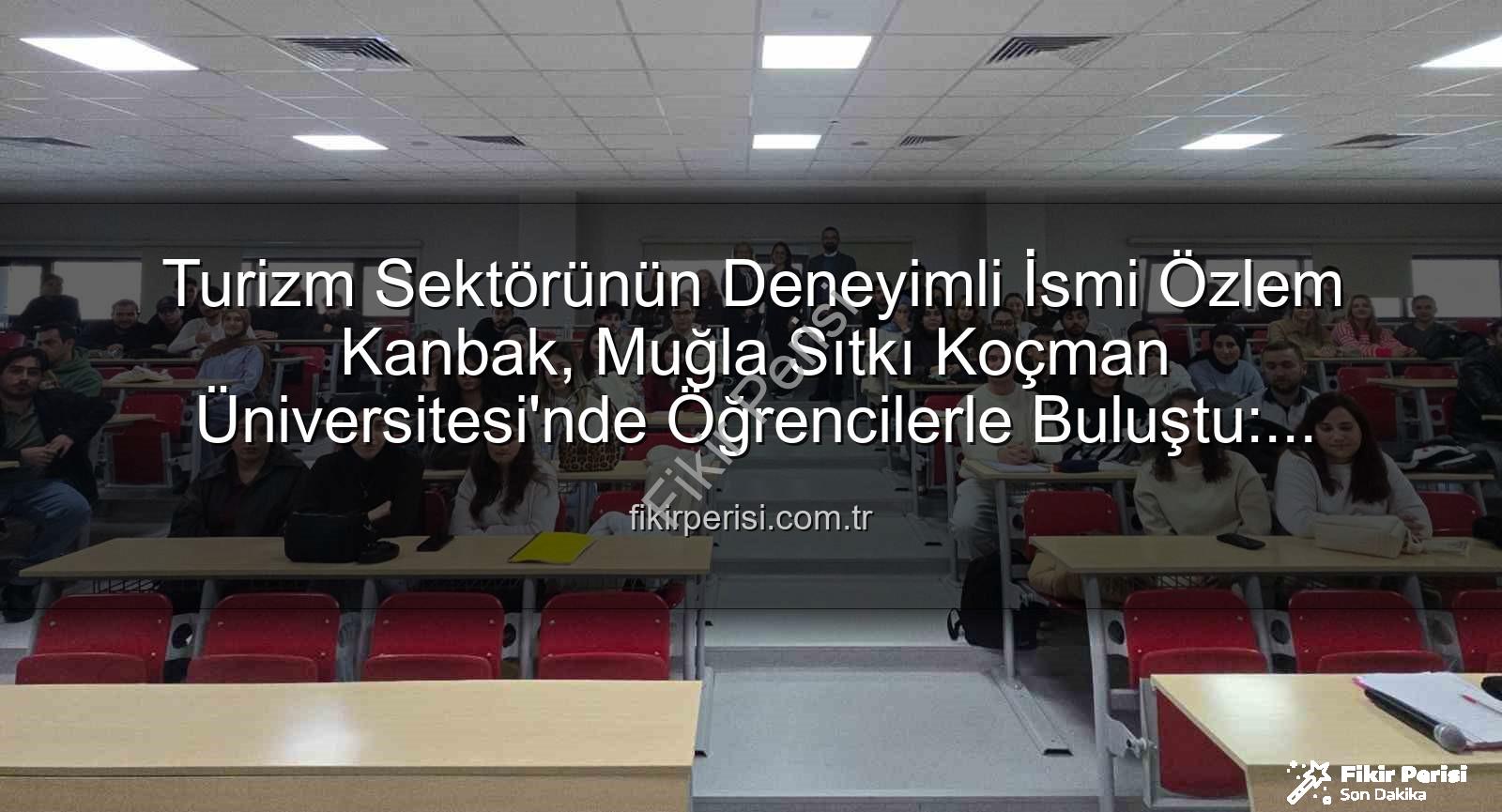 turizmde stratejik yönetim - Turizm Sektörünün Deneyimli İsmi Özlem Kanbak, Muğla Sıtkı Koçman Üniversitesi'nde Öğrencilerle Buluştu: Sektörün Dinamikleri ve Stratejik Yönetim Masaya Yatırıldı