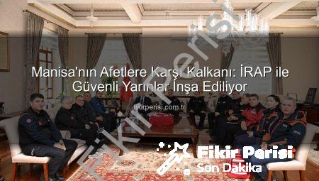 Manisa’nın Afetlere Karşı Kalkanı: İRAP ile Güvenli Yarınlar İnşa Ediliyor