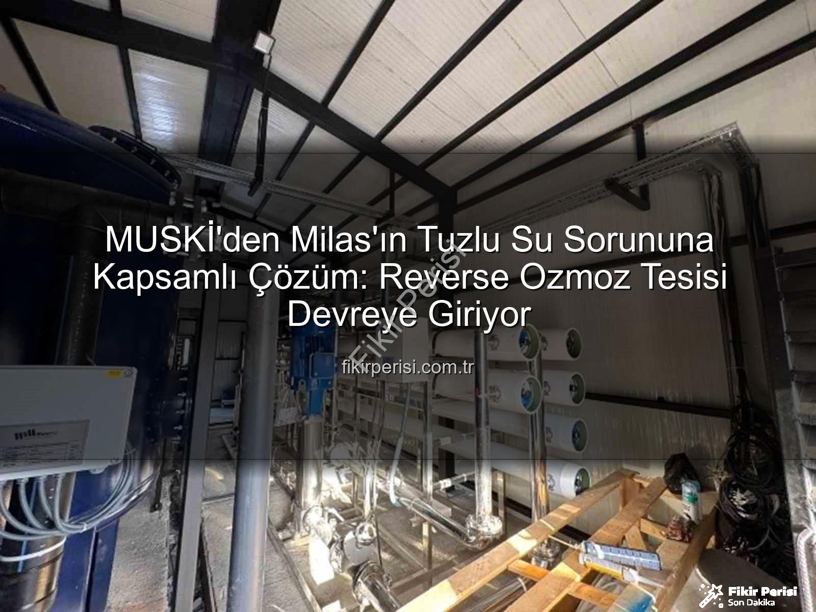 Milas tuzlu su sorunu - MUSKİ'den Milas'ın Tuzlu Su Sorununa Kapsamlı Çözüm: Reverse Ozmoz Tesisi Devreye Giriyor