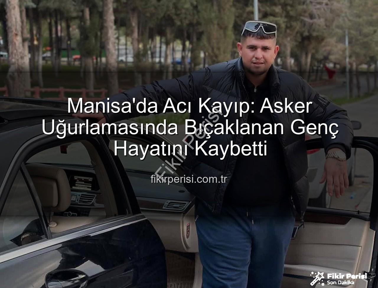 asker uğurlaması - Manisa'da Acı Kayıp: Asker Uğurlamasında Bıçaklanan Genç Hayatını Kaybetti