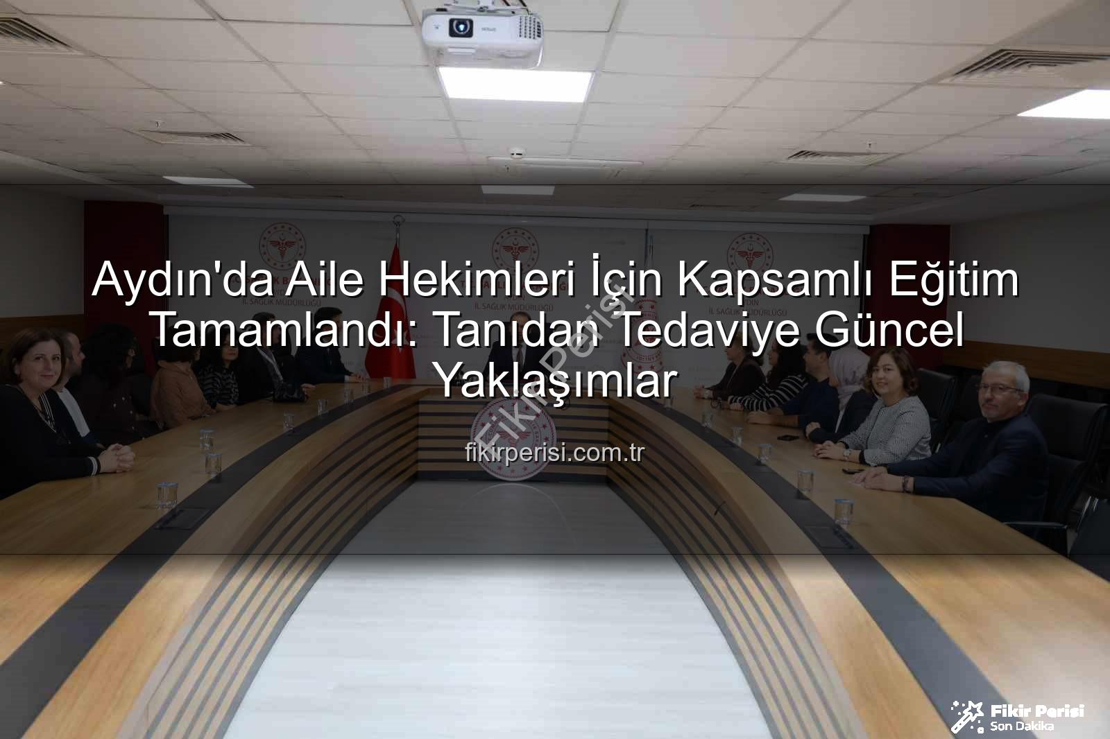aile hekimleri eğitimi - Aydın'da Aile Hekimleri İçin Kapsamlı Eğitim Tamamlandı: Tanıdan Tedaviye Güncel Yaklaşımlar