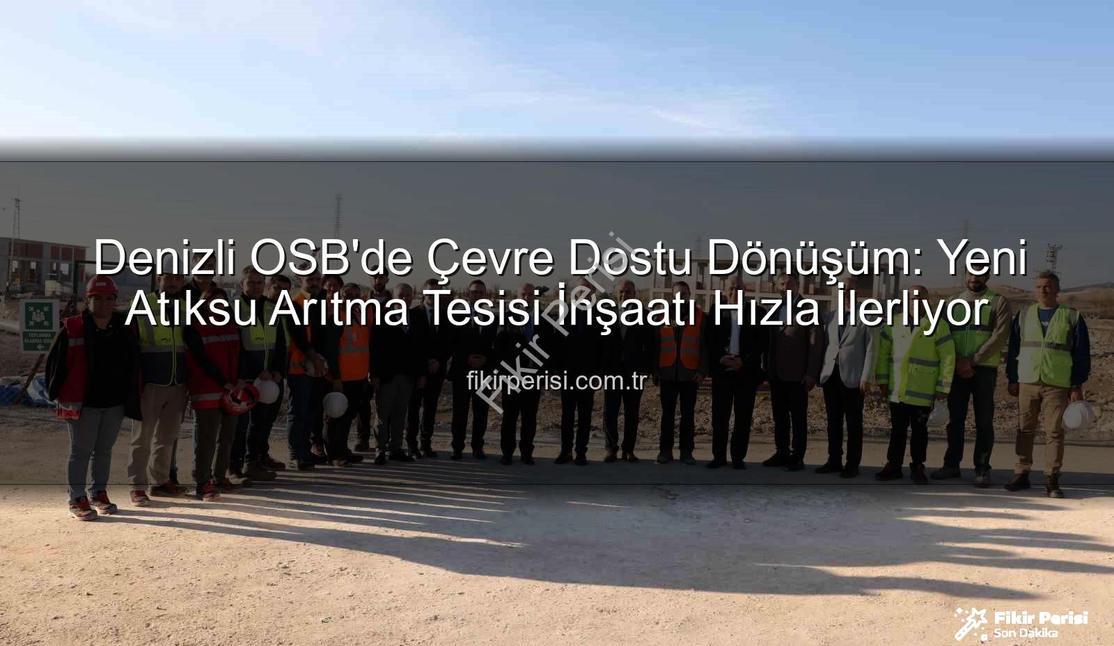 Denizli OSB'de Çevre Dostu Dönüşüm: Yeni Atıksu Arıtma Tesisi İnşaatı Hızla İlerliyor