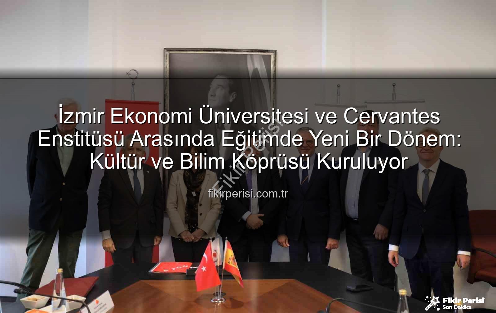 eğitim iş birliği - İzmir Ekonomi Üniversitesi ve Cervantes Enstitüsü Arasında Eğitimde Yeni Bir Dönem: Kültür ve Bilim Köprüsü Kuruluyor