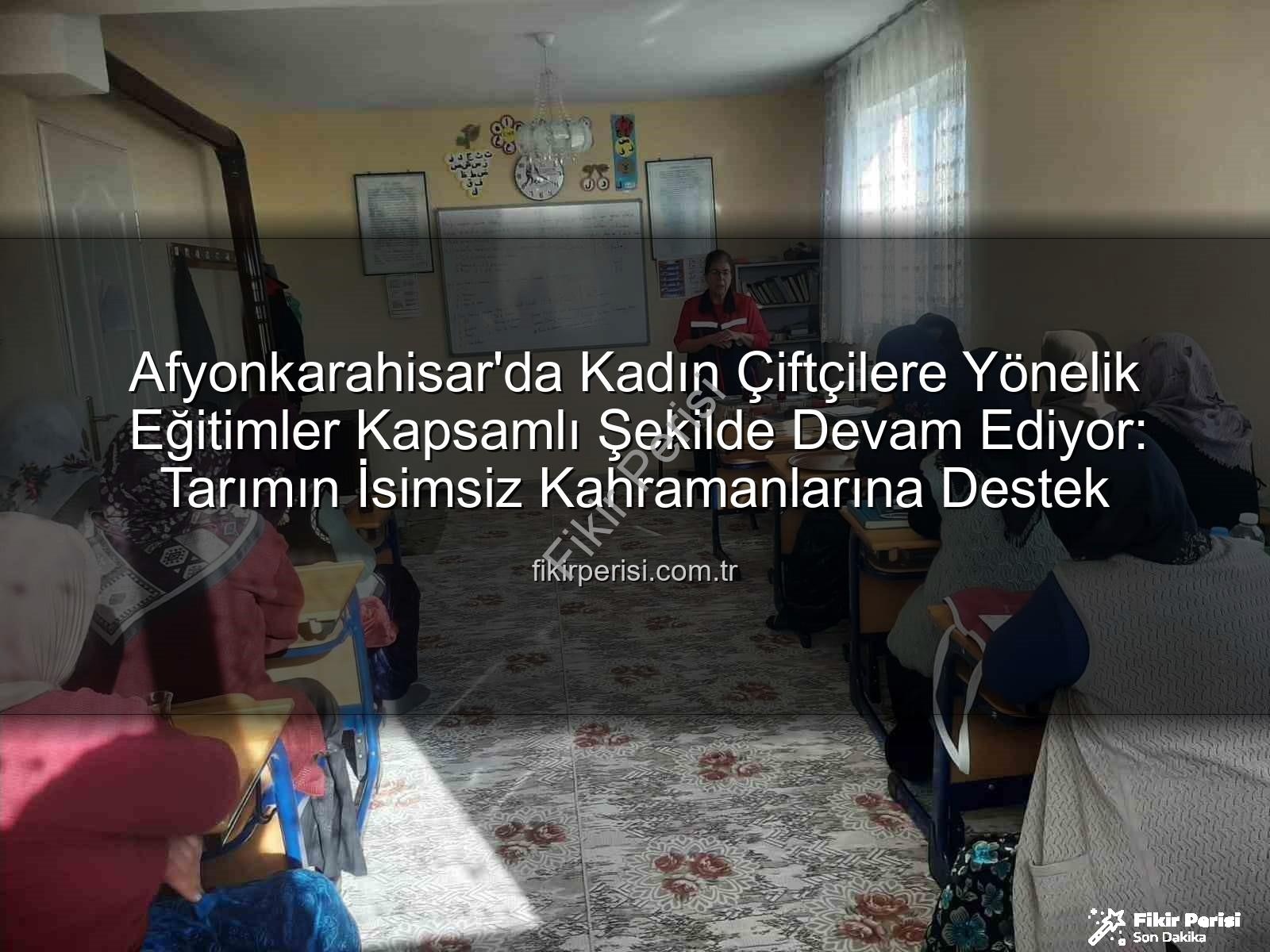 kadın çiftçi eğitimleri - Afyonkarahisar'da Kadın Çiftçilere Yönelik Eğitimler Kapsamlı Şekilde Devam Ediyor: Tarımın İsimsiz Kahramanlarına Destek