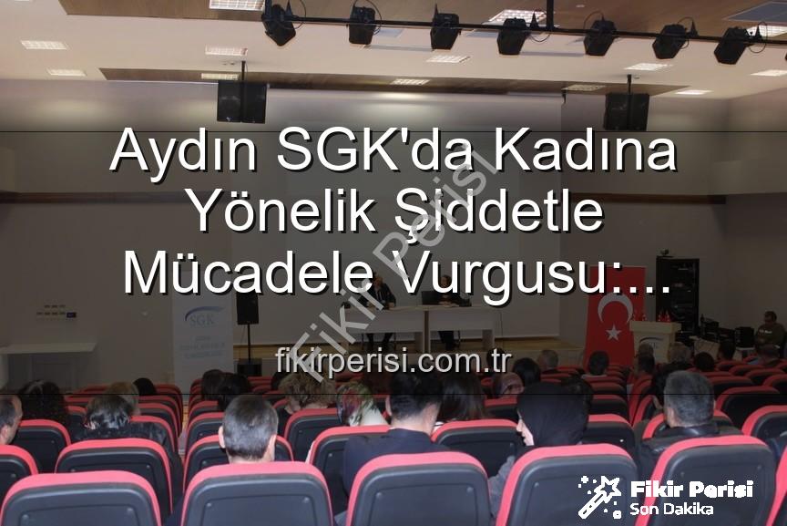 kadına yönelik şiddetle mücadele - Aydın SGK'da Kadına Yönelik Şiddetle Mücadele Vurgusu: Farkındalık Semineri Düzenlendi
