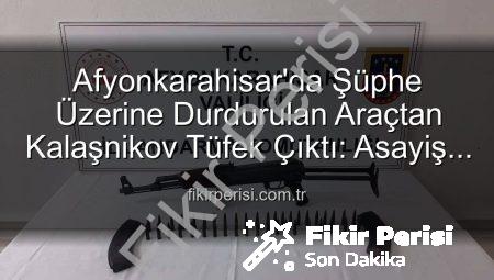 Afyonkarahisar’da Şüphe Üzerine Durdurulan Araçtan Kalaşnikov Tüfek Çıktı: Asayiş Güvenlikte