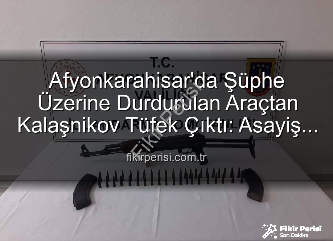 Kalaşnikov tüfek - Afyonkarahisar'da Şüphe Üzerine Durdurulan Araçtan Kalaşnikov Tüfek Çıktı: Asayiş Güvenlikte