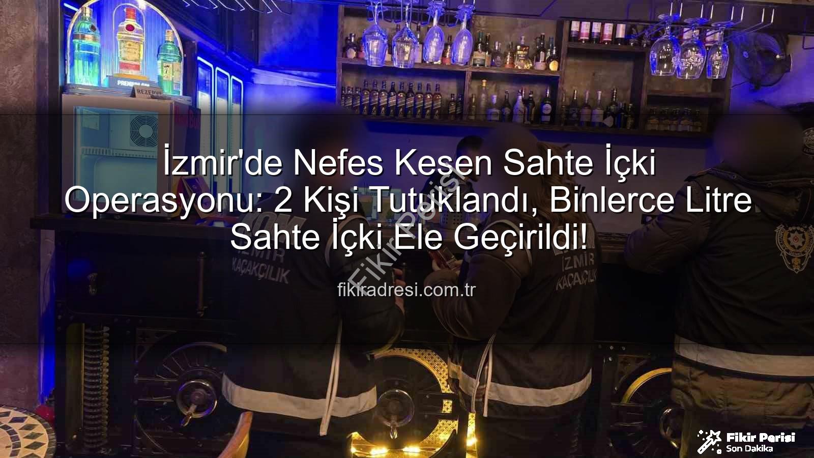 sahte içki operasyonu - İzmir'de Nefes Kesen Sahte İçki Operasyonu: 2 Kişi Tutuklandı, Binlerce Litre Sahte Alkole El Konuldu