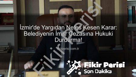 İzmir’de Yargıdan Nefes Kesen Karar: Belediyenin İmar Cezasına Hukuki Durdurma!
