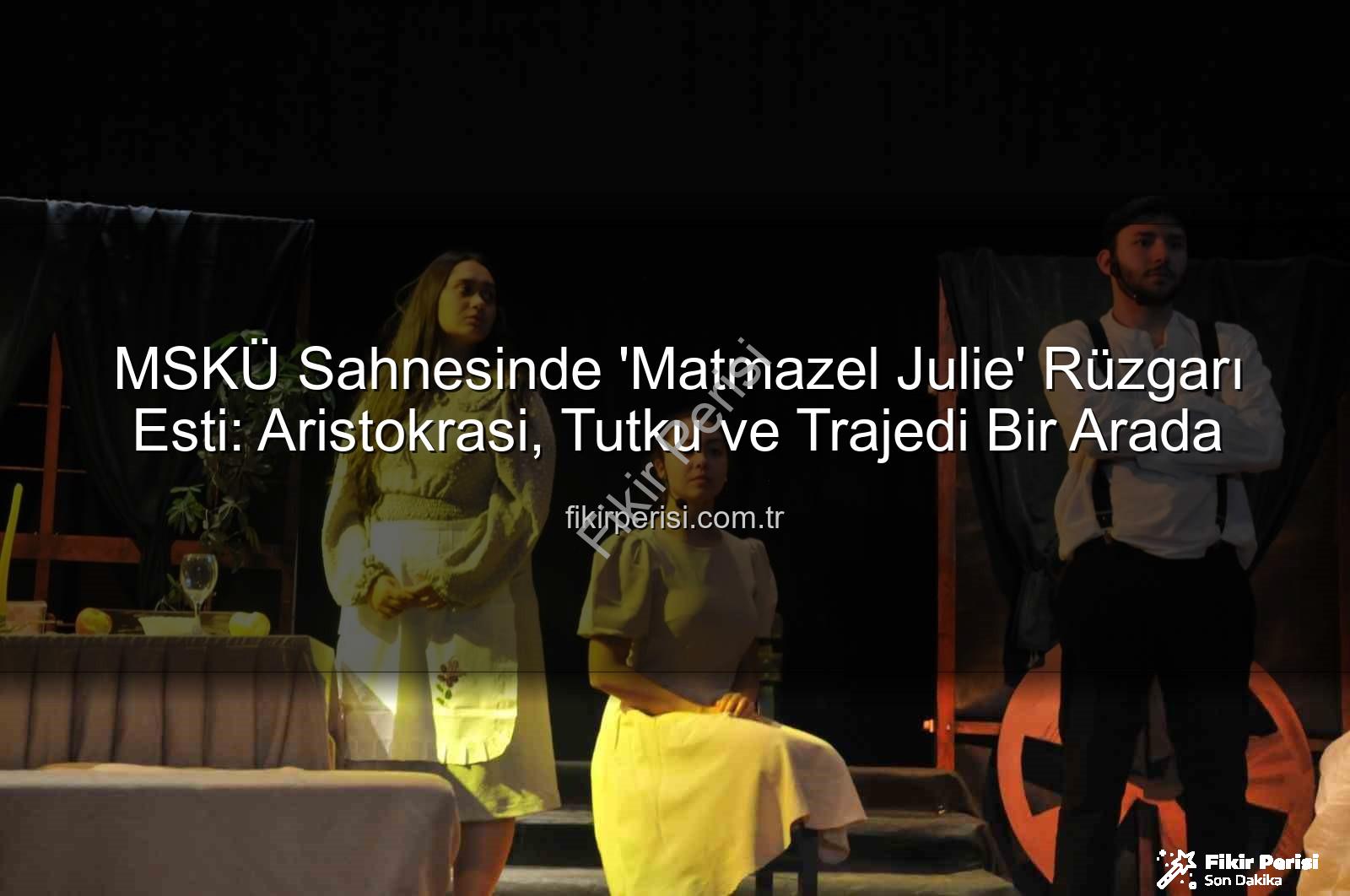 Matmazel Julie - MSKÜ Sahnesinde 'Matmazel Julie' Rüzgarı Esti: Aristokrasi, Tutku ve Trajedi Bir Arada