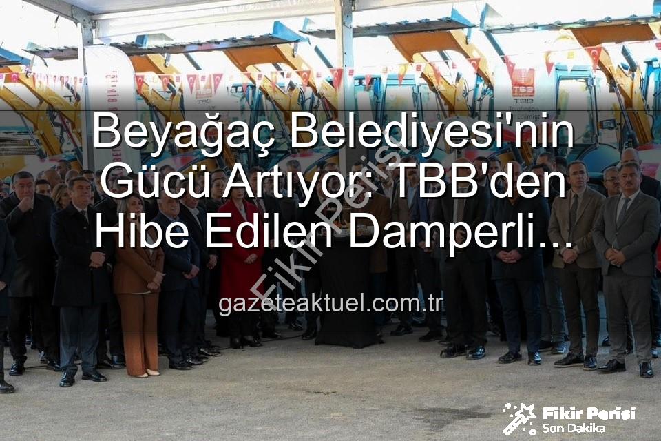 Beyağaç Belediyesi - Beyağaç Belediyesi Gücüne Güç Kattı: TBB'den Hibe Damperli Kamyonetle Hizmet Atağı