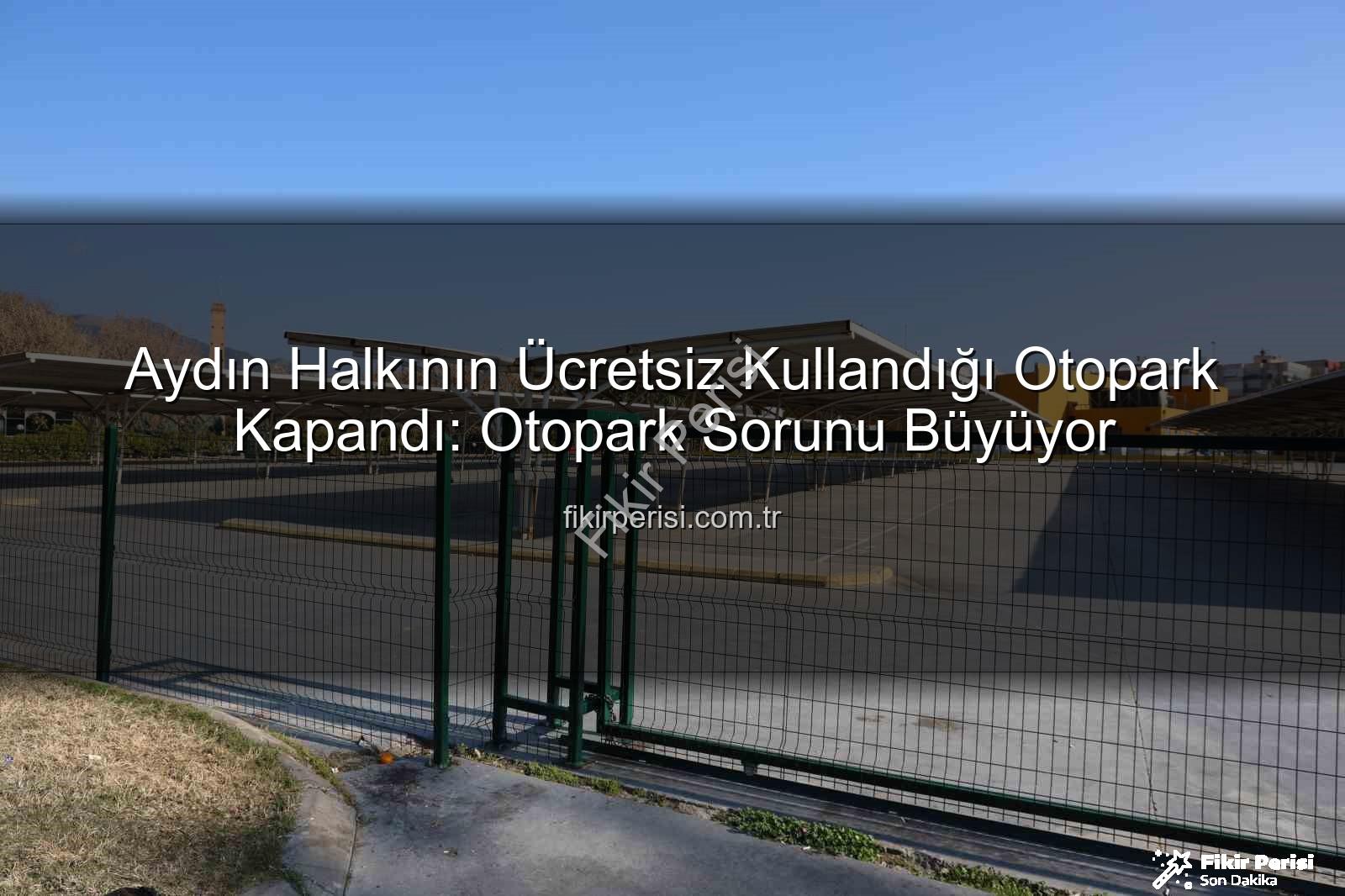 Kipa otoparkı - Aydın Halkının Ücretsiz Kullandığı Otopark Kapandı: Otopark Sorunu Büyüyor
