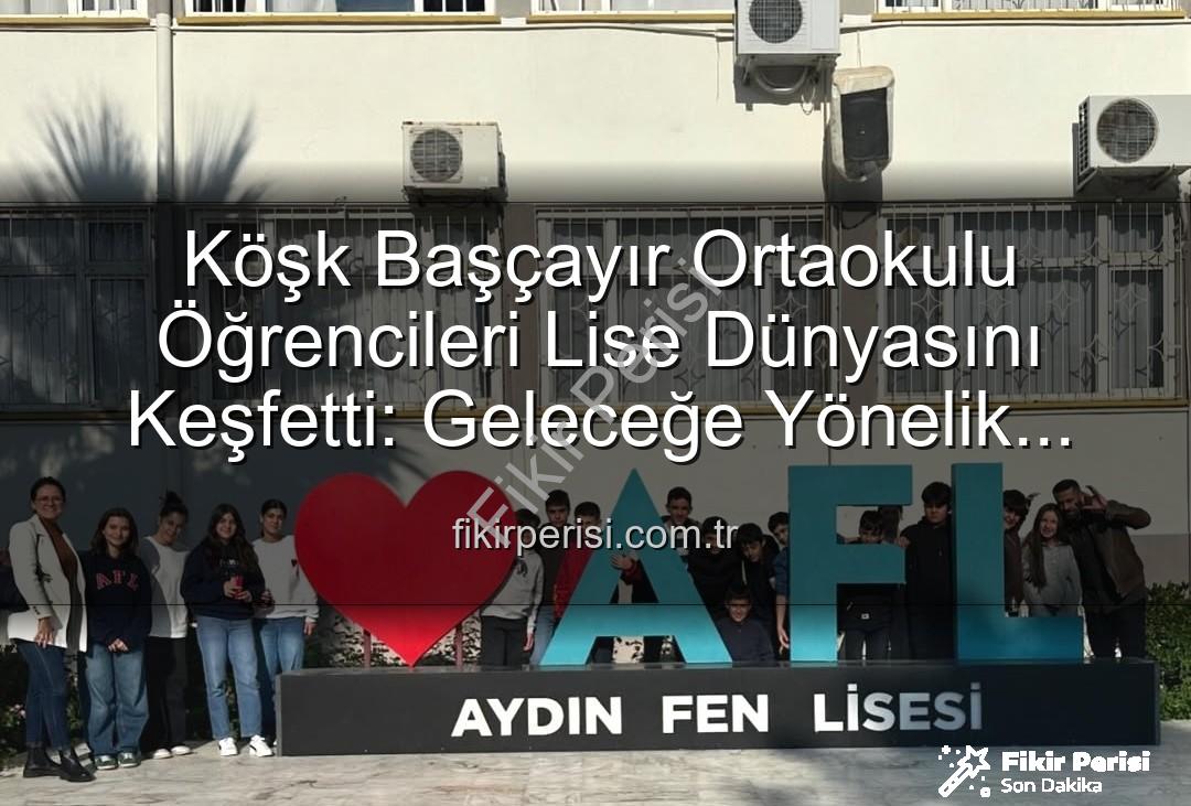 lise tanıtım gezisi - Köşk Başçayır Ortaokulu Öğrencileri Lise Dünyasını Keşfetti: Geleceğe Yönelik Motivasyon Artıyor