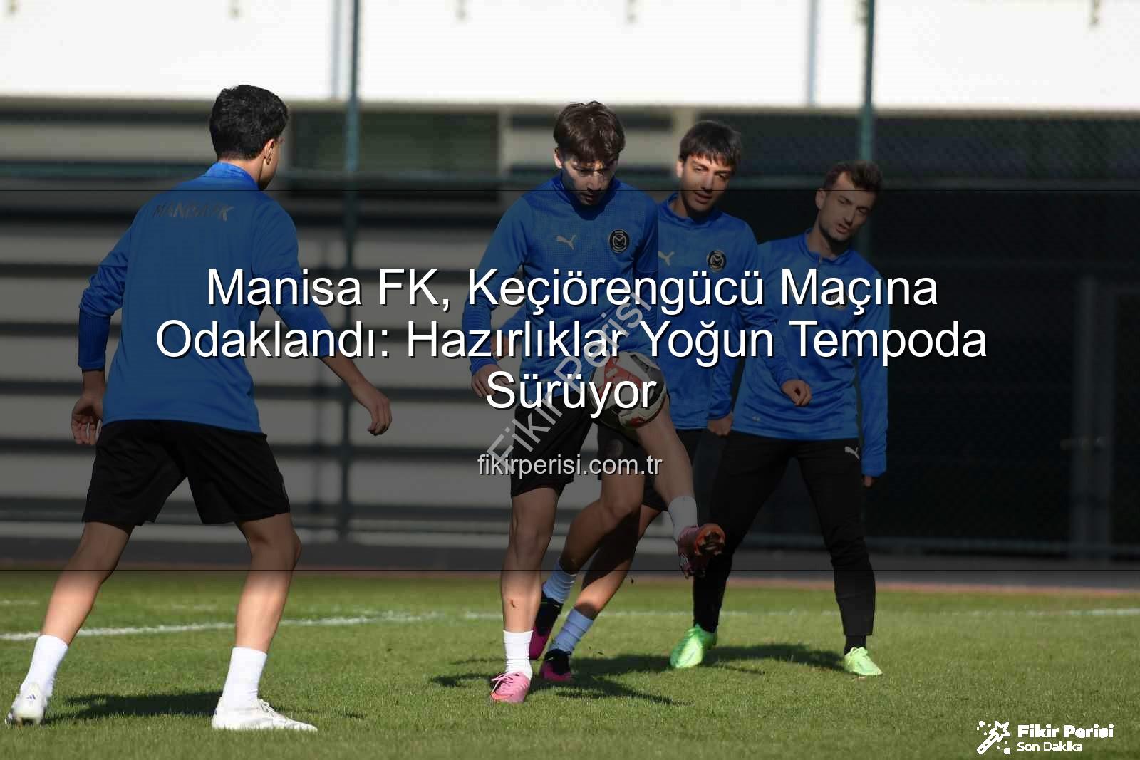 Manisa FK Keçiörengücü - Manisa FK, Keçiörengücü Maçına Odaklandı: Hazırlıklar Yoğun Tempoda Sürüyor