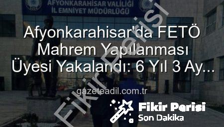 Afyonkarahisar’da FETÖ Firarisi Yakalandı: 6 Yıl 3 Ay Hapis Cezası Kesildi