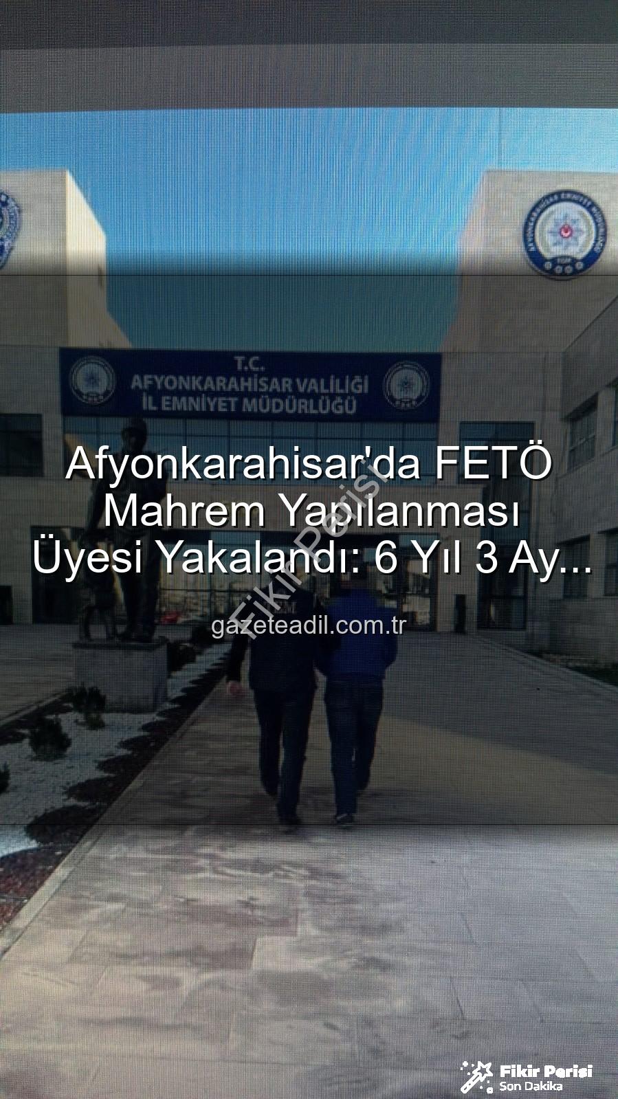 FETÖ firarisi - Afyonkarahisar'da FETÖ Firarisi Yakalandı: 6 Yıl 3 Ay Hapis Cezası Kesildi