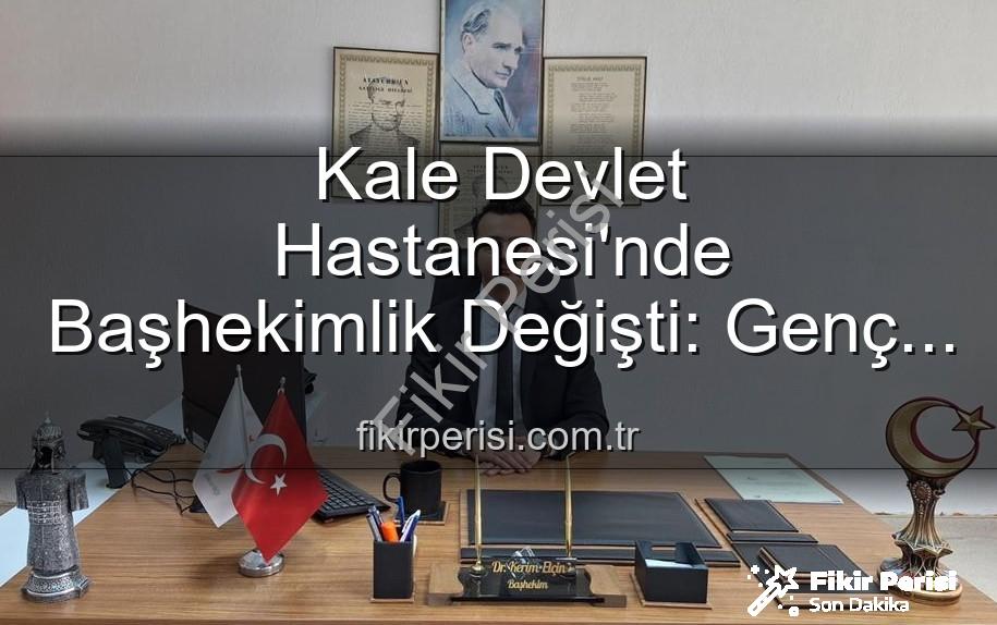 Kale Devlet Hastanesi Başhekimi - Kale Devlet Hastanesi'nde Başhekimlik Değişti: Genç ve Dinamik İsim Göreve Başladı