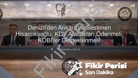 Denizli’den Ankara’ya Seslenen Hisarcıklıoğlu: KDV Alacakları Ödenmeli, KOBİ’ler Desteklenmeli!