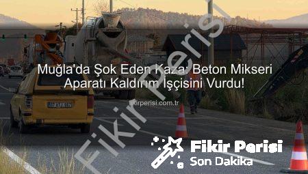 Muğla’da Şok Eden Kaza: Beton Mikseri Aparatı Kaldırım İşçisini Vurdu!